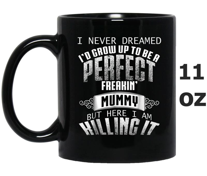 I Never Dreamed I'd Grow Up to Be A Perfect Freakin' Mummy Mug OZ