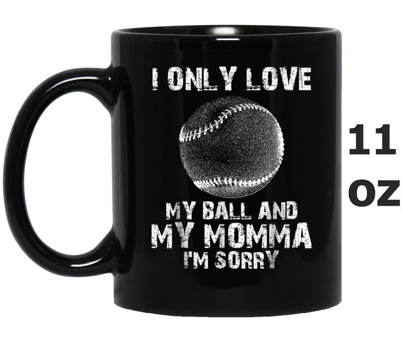 I ONLY LOVE MY BALL AND MY MOMMA I'M SORRY BASEBALL Mug OZ