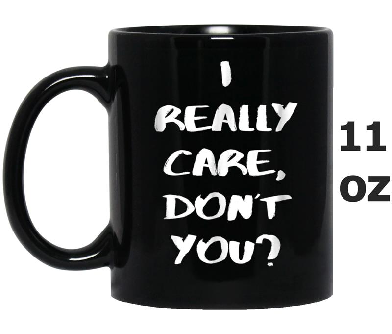 I Really Care Don't You  For Men, Women, Kids Mug OZ