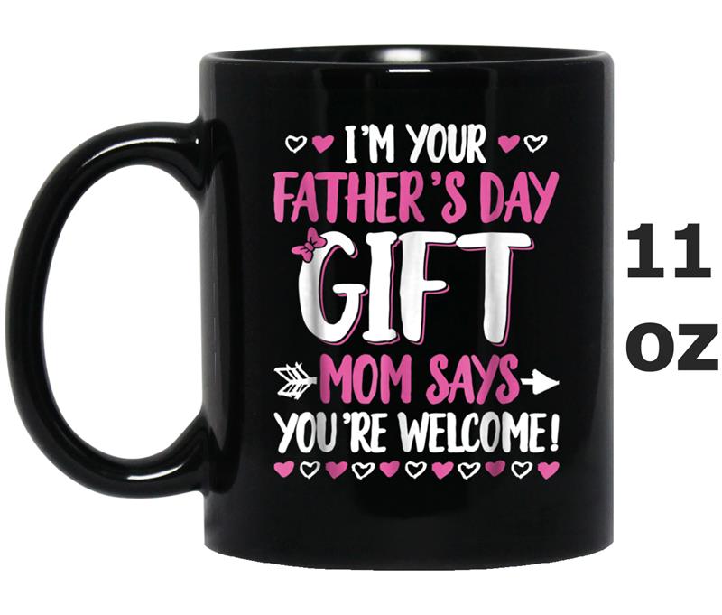 I'm Your Father's Day Gift Mom Says You're Welcome Mug OZ