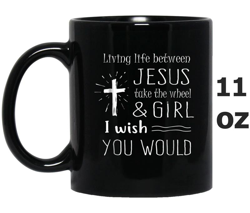 Living Life Between Jesus take The Wheel & Girl Cool Woman Mug OZ