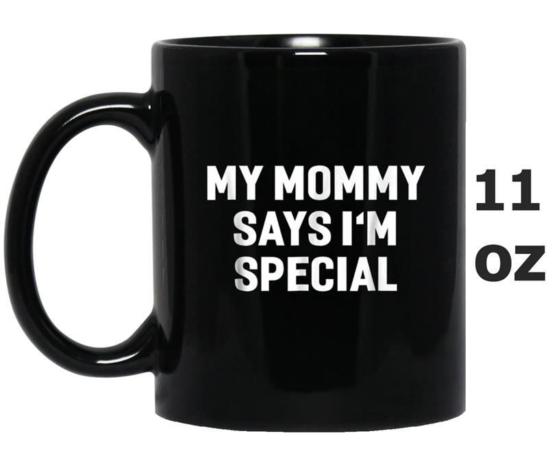 My Mommy Says I'm Special Funny  Hilarious Mug OZ