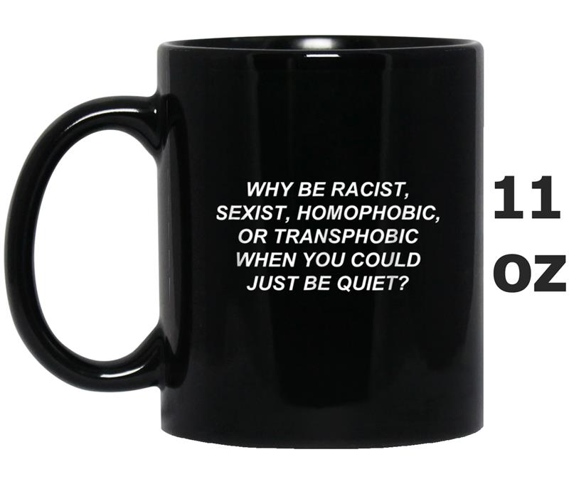 Why Be Racist, Sexist, Homophobic, or Transphobic Mug OZ