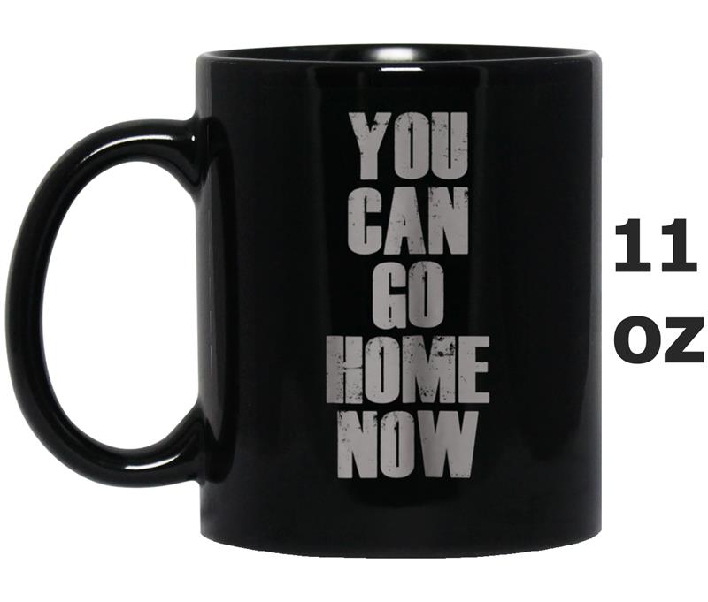 You Can Go Home Now   Workout Motivation Mug OZ