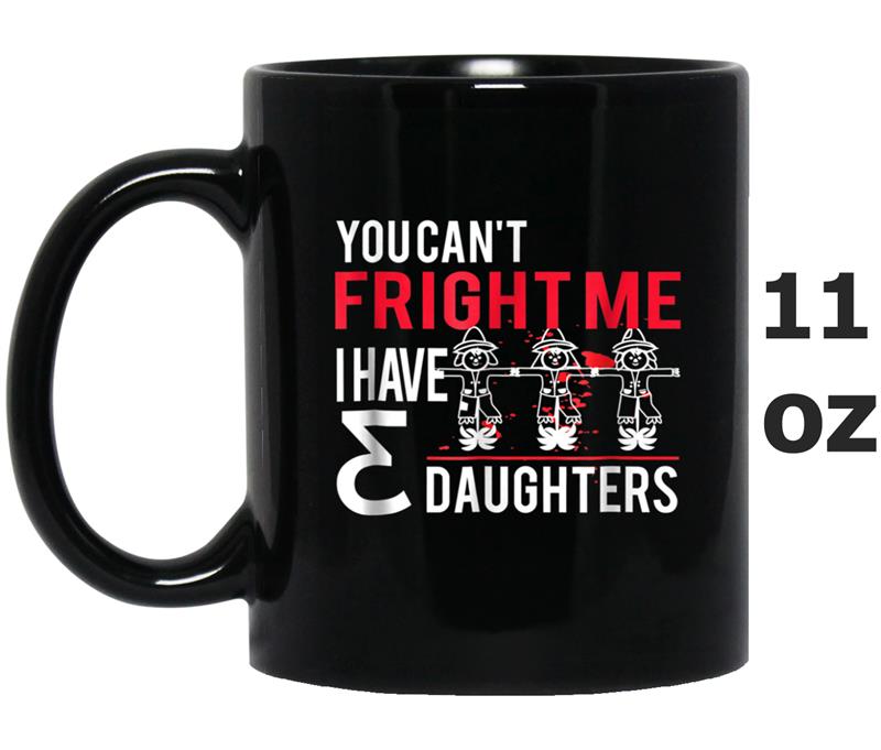 YOU CAN'T FRIGHT ME I HAVE 3 DAUGHTERS Mug OZ