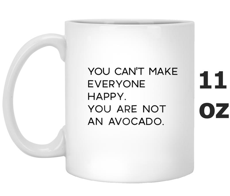 YOU CAN'T MAKE EVERYONE HAPPY You Are Not an Avocado Mug OZ