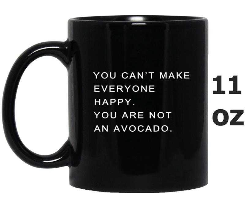 You Can't Make Everyone Happy You're Not An Avocado Mug OZ