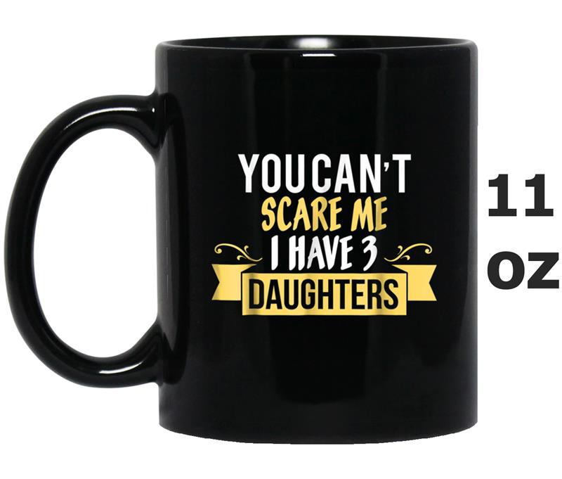 You Can't Scare Me I Have Three Daughters  - Dad Gift Mug OZ
