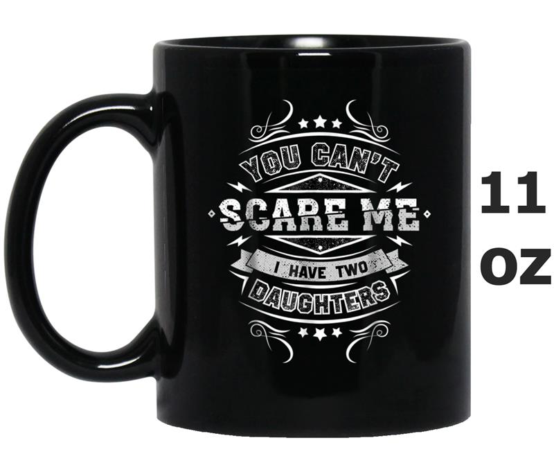 You Can't Scare Me I Have Two Daughters Fathers Day Mug OZ