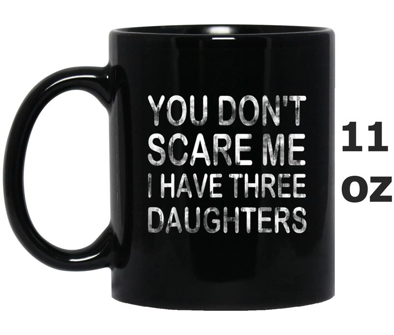 You Don't Scare Me I Have Three Daughters  Funny Gift Mug OZ