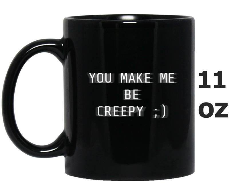 You Make Me Be Creepy 'WInk' (White Font) Mug OZ