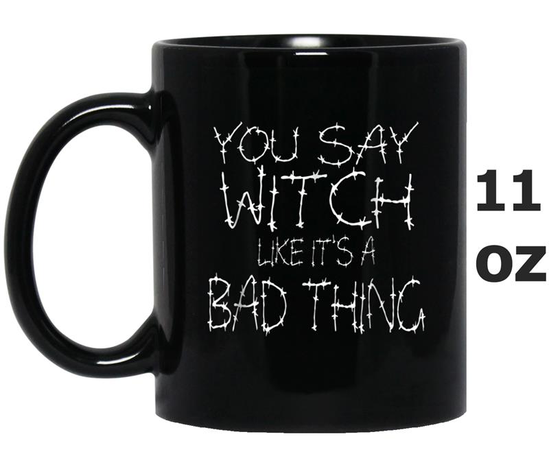 YOU SAY WITCH LIKE IT'S A BAD THING  FUNNY HALLOWEEN Mug OZ
