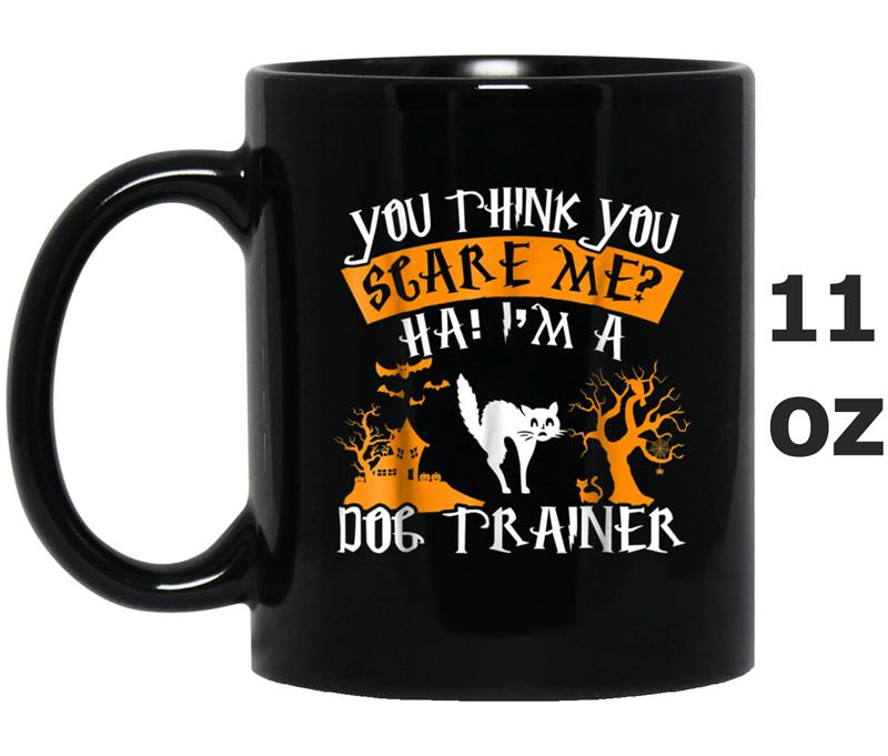 You Think You Scare Me I'm A Dog Trainer Mug OZ