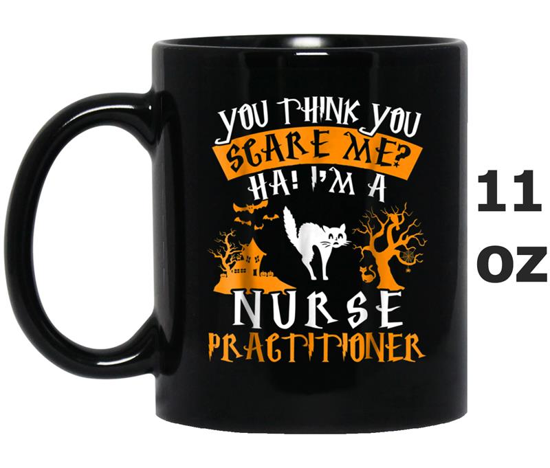 You Think You Scare Me I'm A Nurse Practitioner Mug OZ