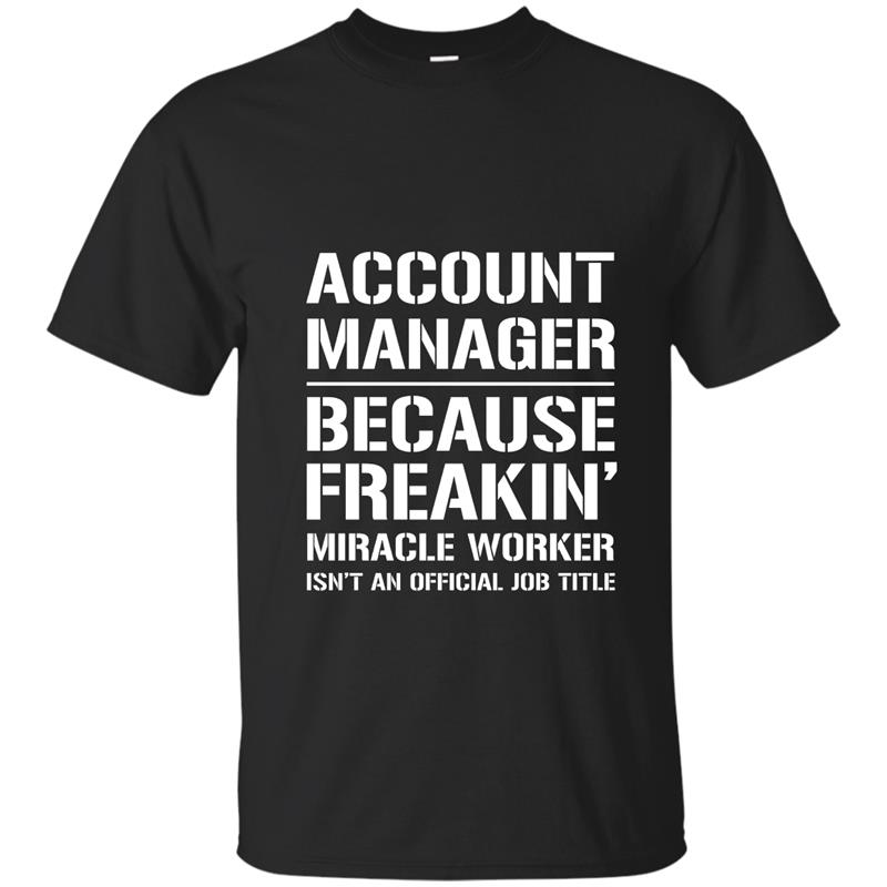 Account Manager Because Freakin Miracle Worker Job Title T-S-TH T-shirt-mt