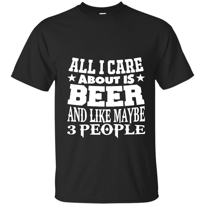 All I Care About Is Beer And Like Maybe 3 People TShirt T-shirt-mt