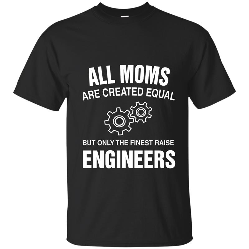 All Moms Are Created Equal The Finest Raise Engineers TShirt-CL T-shirt-mt