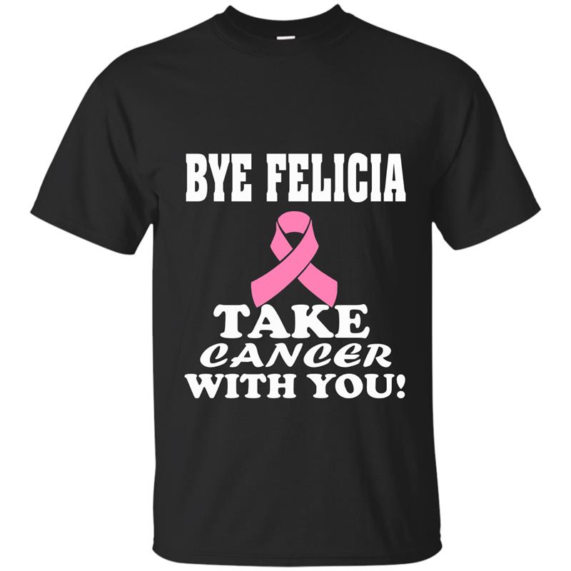 Bye Felicia Take Cancer With You _ Cancer Awareness T-shirt-Art T-shirt-mt