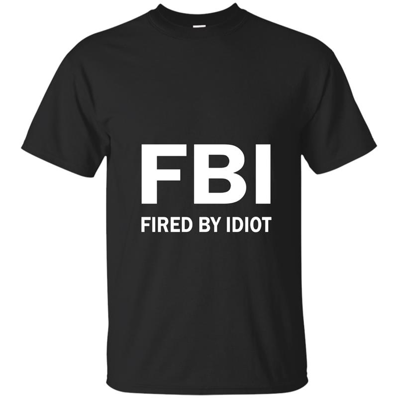 FBI Fired By An Idiot T Shirt Anti Trump Political Shirt T-shirt-mt