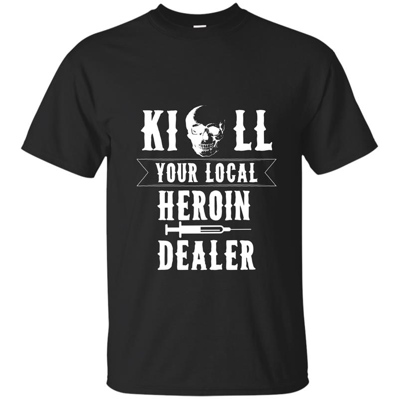 Funny Kill Your Local Heroin Dealer T-shirt-ANZ T-shirt-mt