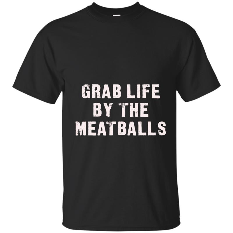 Grab Life by the Meatballs - funny shirts T-shirt-mt