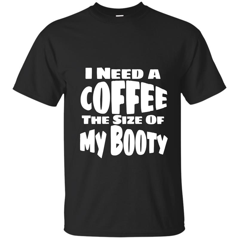 I Need A Coffee The Size of My Booty Funny TShirt-RT T-shirt-mt