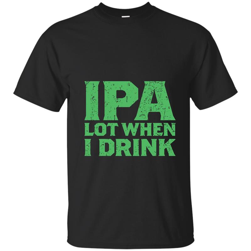 IPA Lot When I Drink Funny Beer Love St Patrick_s Day Hoodie-ah my shirt T-shirt-mt