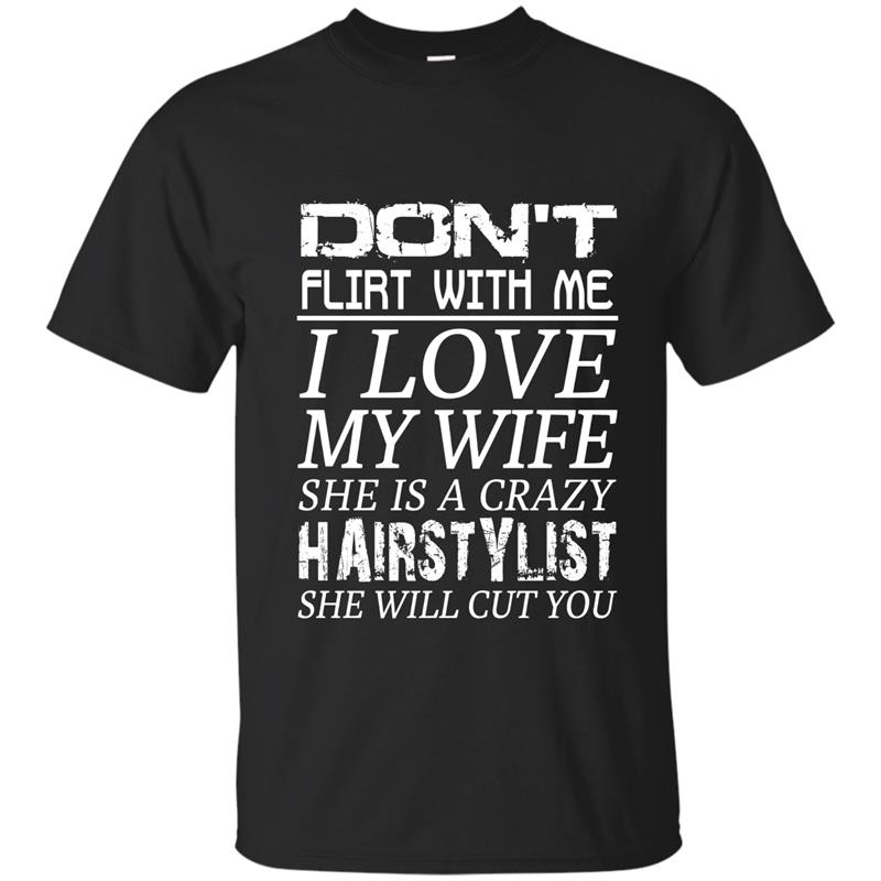 Mens Dont Flirt With Me I Love My Wife She Is A Hairstylist T-shirt-mt