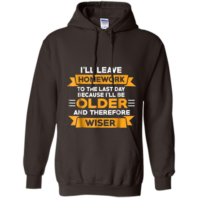 I Leave Homework To Last Day Ill Older And Therefore Wiser Hoodie-mt