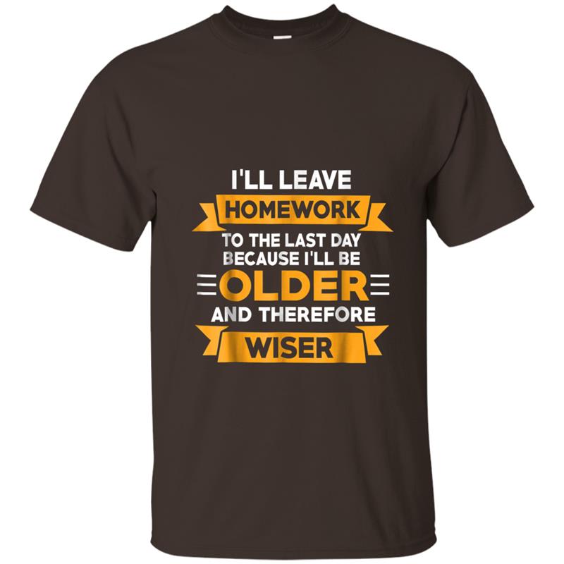 I Leave Homework To Last Day Ill Older And Therefore Wiser T-shirt-mt