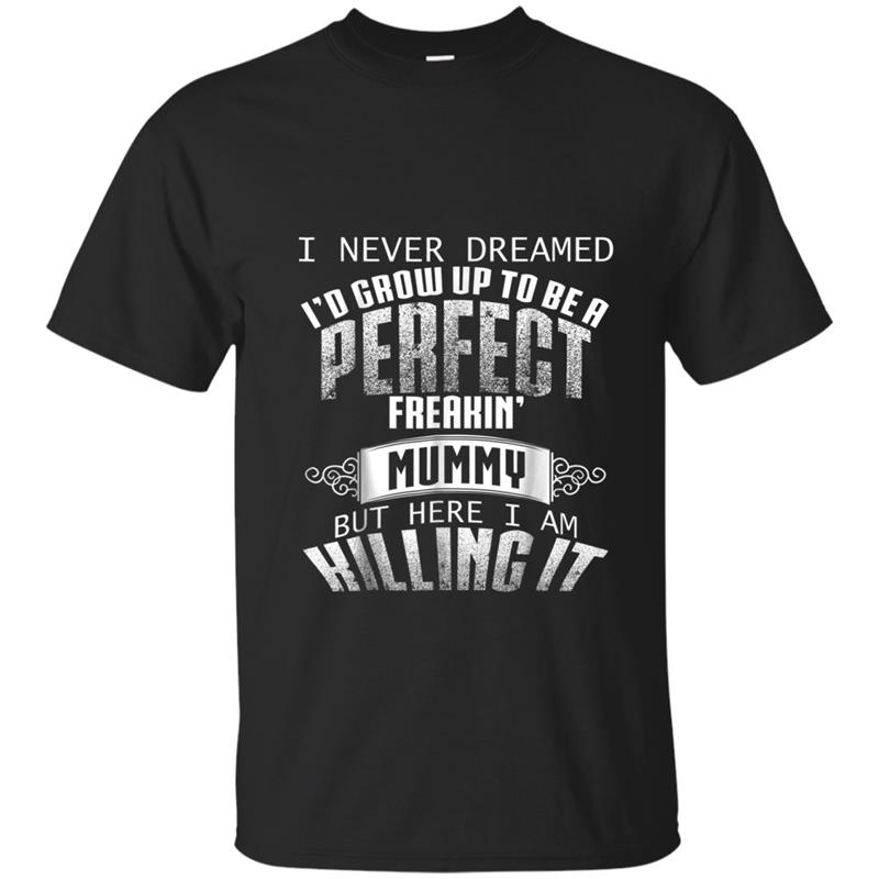 I Never Dreamed I'd Grow Up to Be A Perfect Freakin' Mummy T-shirt-mt