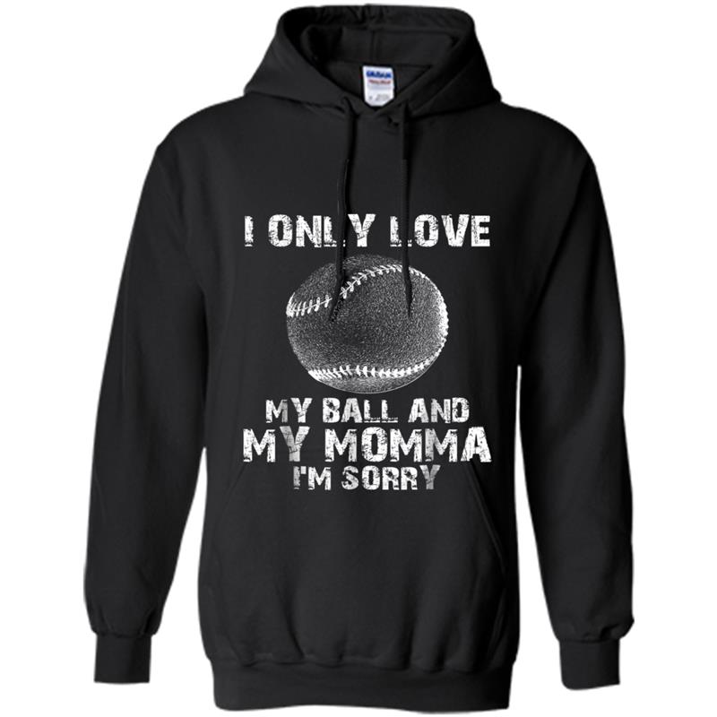 I ONLY LOVE MY BALL AND MY MOMMA I'M SORRY BASEBALL Hoodie-mt