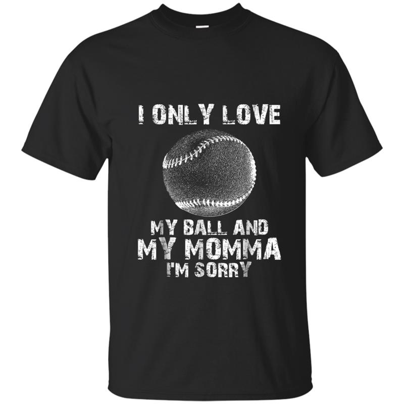 I ONLY LOVE MY BALL AND MY MOMMA I'M SORRY BASEBALL T-shirt-mt