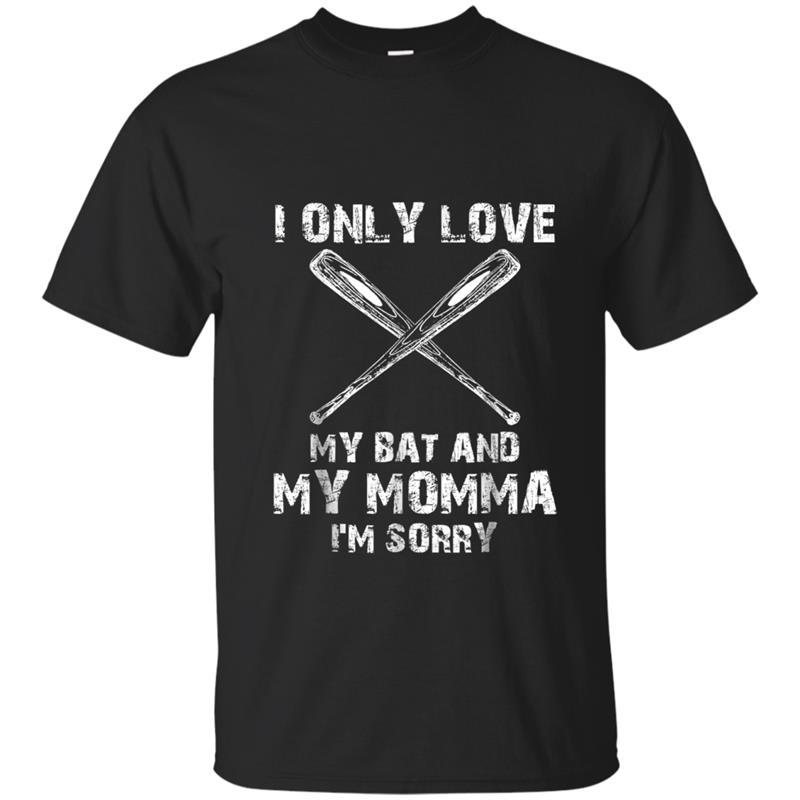 I ONLY LOVE MY BAT AND MY MOMMA I'M SORRY BASEBALL T-shirt-mt