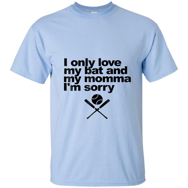 I Only Love My Bat and My Momma I'm Sorry  Funny tee T-shirt-mt
