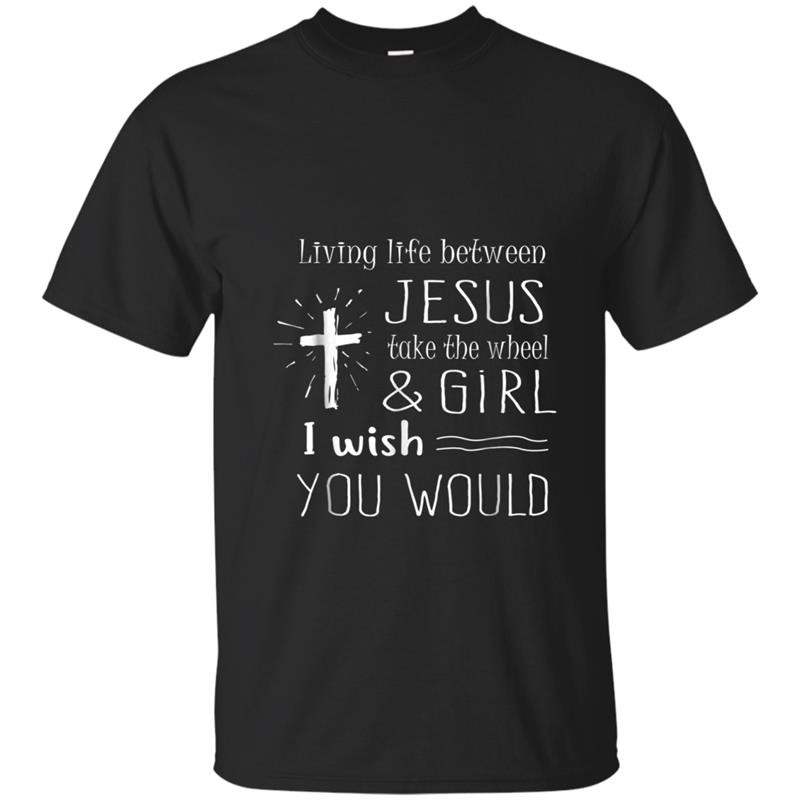 Living Life Between Jesus take The Wheel & Girl Cool Woman T-shirt-mt