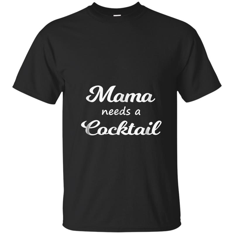Mama needs a cocktail  for mom, mother, mommy T-shirt-mt