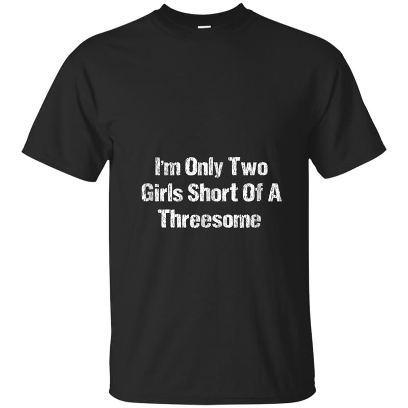Mens I'm Only Two Girls Short Of A Threesome   Funny Gift T-shirt-mt