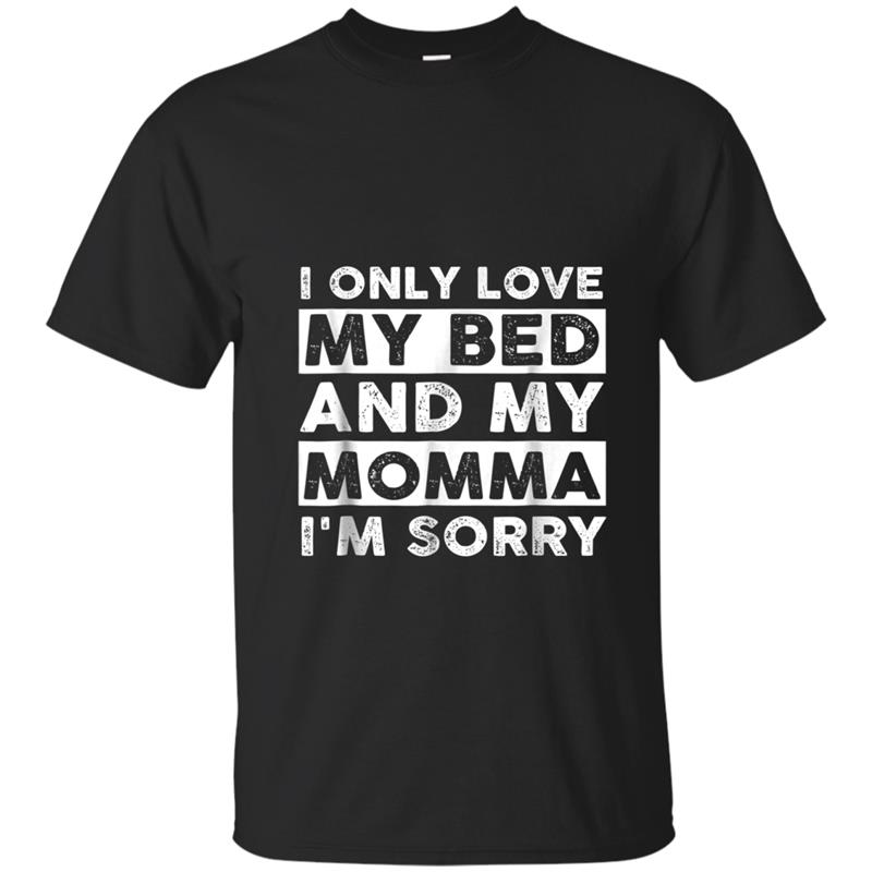 Mothers Day  I Only Love My Bed And My Momma I'm Sorry T-shirt-mt