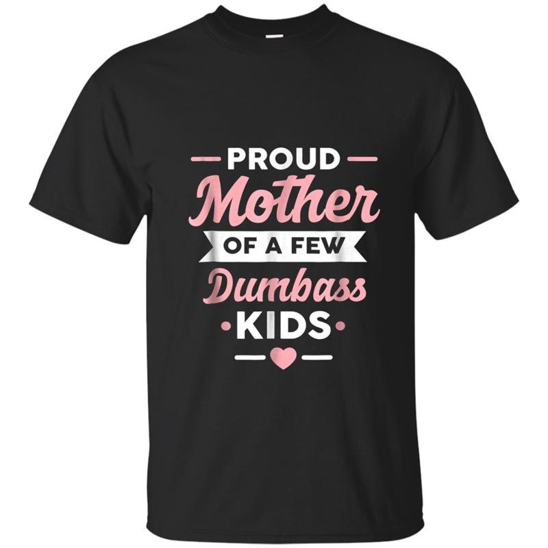 Proud Mother Of A Few Dumbass Kids  Mom T-shirt-mt