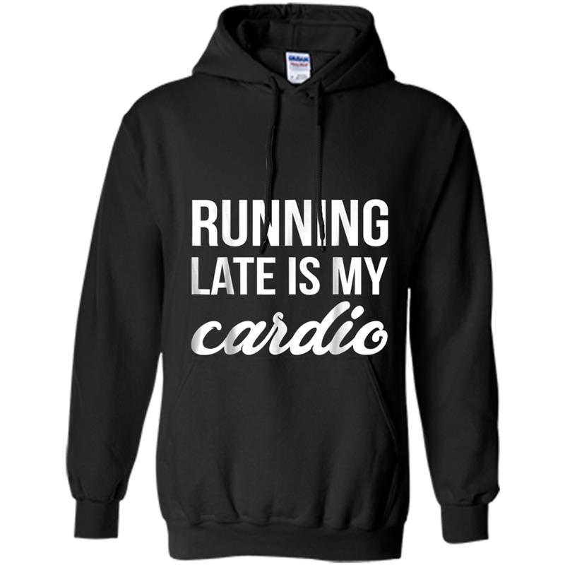 Running Late is My Cardio  Funny Fitness Workout Tee Hoodie-mt