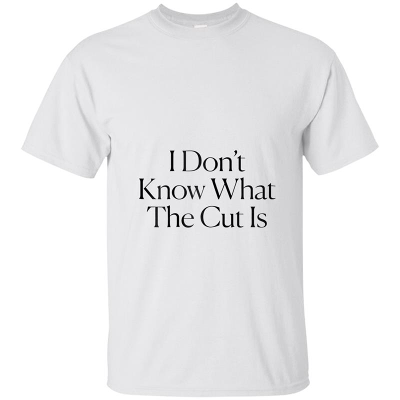 The Cut - I Don't Know What The Cut Is Tee T-shirt-mt