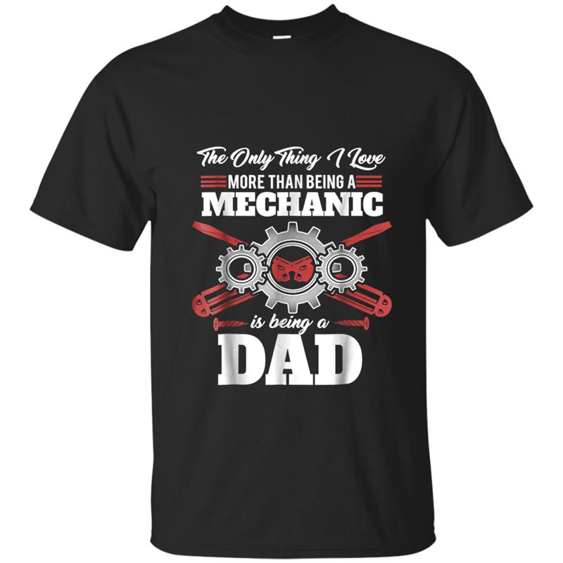 The Only Thing I Love Mechanic Is Being A Dad T-shirt-mt