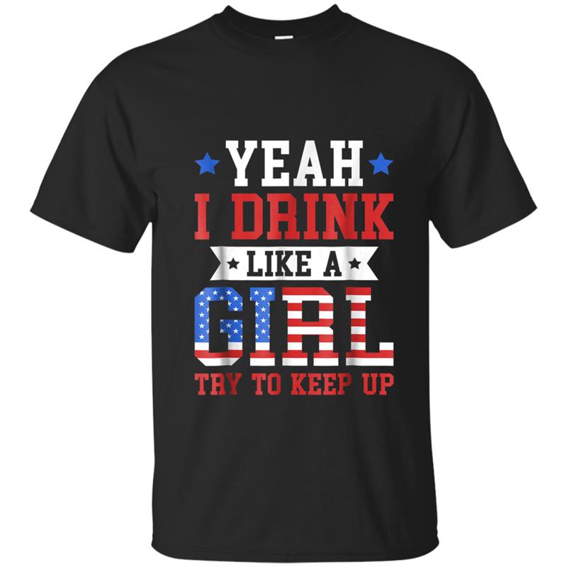 Yeah I Drink Like A Girl Try To Keep Up  July 4th Gif T-shirt-mt