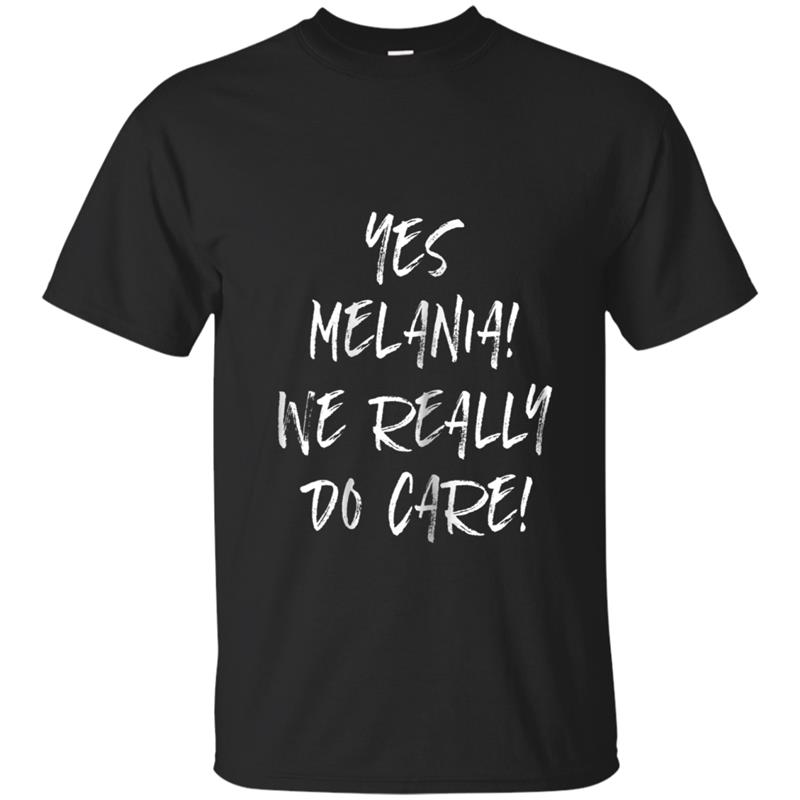 Yes we really do care  anti Trump Melania T-shirt-mt