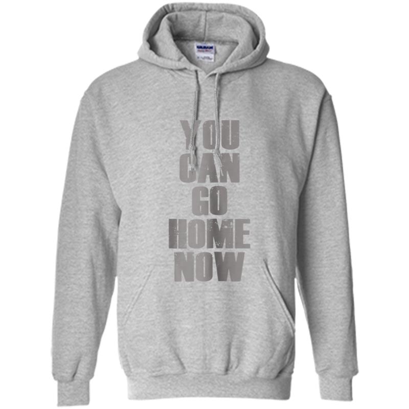 You Can Go Home Now   Workout Motivation Hoodie-mt