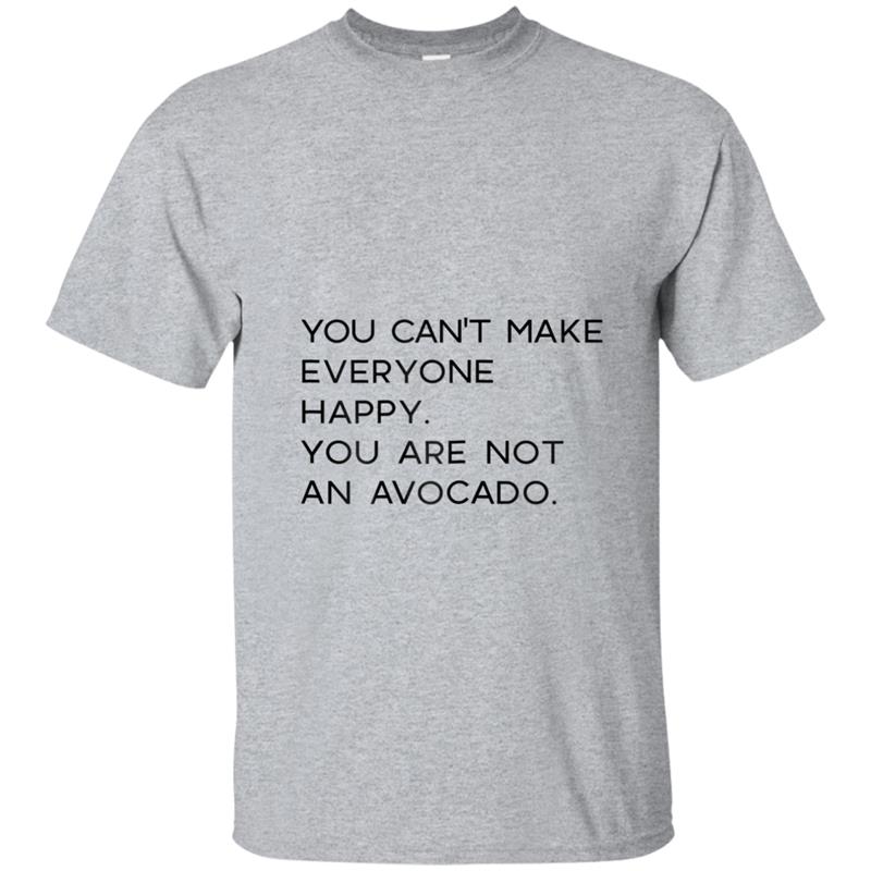 YOU CAN'T MAKE EVERYONE HAPPY You Are Not an Avocado T-shirt-mt