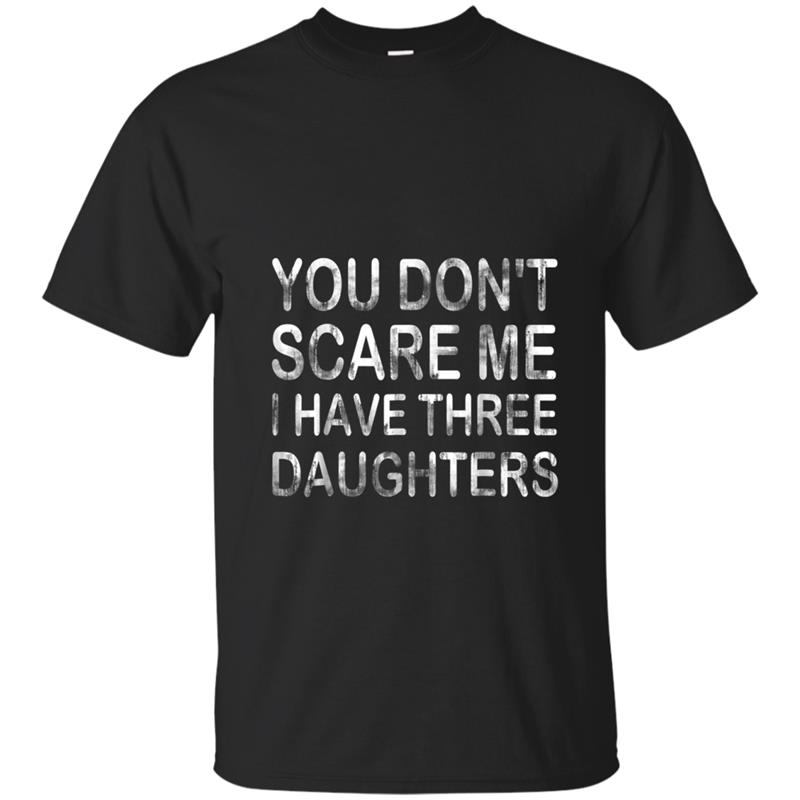 You Don't Scare Me I Have Three Daughters  Funny Gift T-shirt-mt