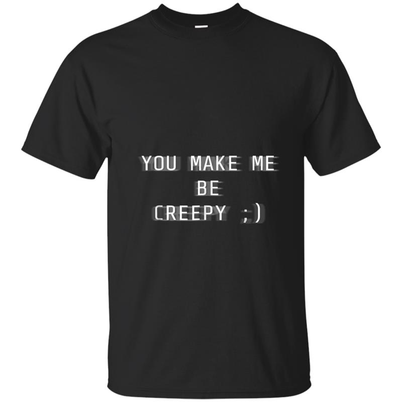 You Make Me Be Creepy 'WInk' (White Font) T-shirt-mt