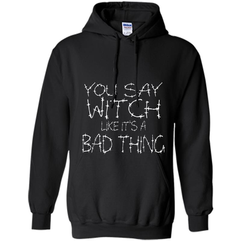 YOU SAY WITCH LIKE IT'S A BAD THING  FUNNY HALLOWEEN Hoodie-mt